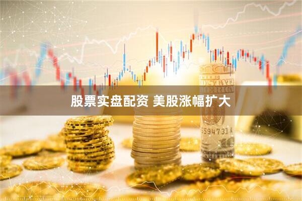 股票实盘配资 美股涨幅扩大
