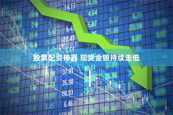 股票配资神器 现货金银持续走低