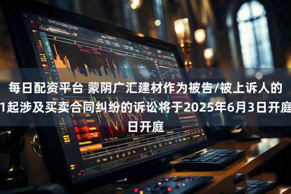 每日配资平台 蒙阴广汇建材作为被告/被上诉人的1起涉及买卖合同纠纷的诉讼将于2025年6月3日开庭