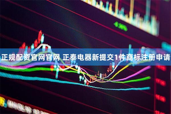 正规配资官网官网 正泰电器新提交1件商标注册申请